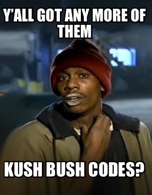 yall-got-any-more-of-them-kush-bush-codes