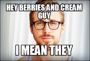 hey-berries-and-cream-guy-i-mean-they
