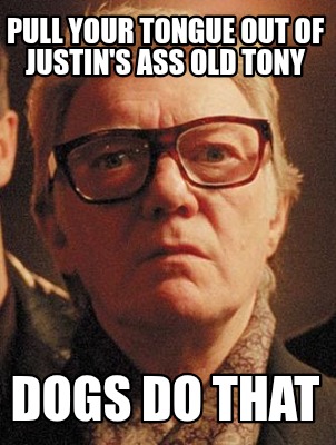 pull-your-tongue-out-of-justins-ass-old-tony-dogs-do-that