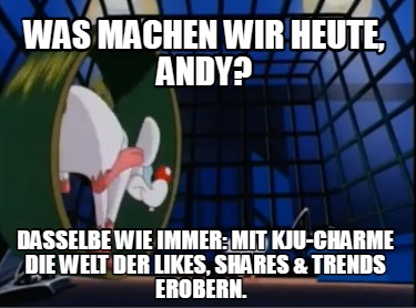 was-machen-wir-heute-andy-dasselbe-wie-immer-mit-kju-charme-die-welt-der-likes-s