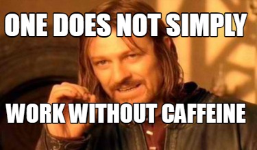 one-does-not-simply-work-without-caffeine