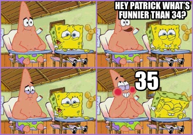 hey-patrick-whats-funnier-than-34-35