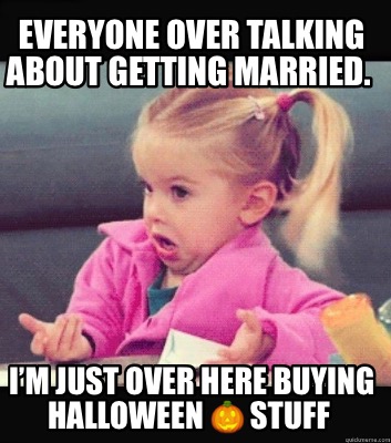 everyone-over-talking-about-getting-married.-im-just-over-here-buying-halloween-