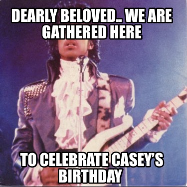 dearly-beloved..-we-are-gathered-here-to-celebrate-caseys-birthday