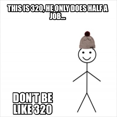 this-is-320-he-only-does-half-a-job...-dont-be-like-320