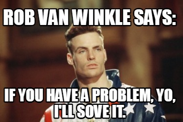 rob-van-winkle-says-if-you-have-a-problem-yo-ill-sove-it