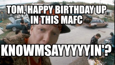 tom-happy-birthday-up-in-this-mafc-knowmsayyyyyin7