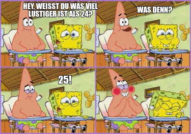 hey-weit-du-was-viel-lustiger-ist-als-24-25-was-denn