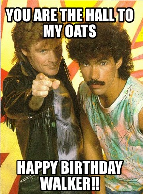 you-are-the-hall-to-my-oats-happy-birthday-walker