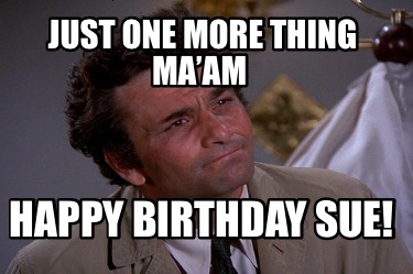 just-one-more-thing-maam-happy-birthday-sue
