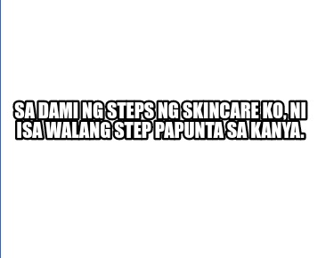 sa-dami-ng-steps-ng-skincare-ko-ni-isa-walang-step-papunta-sa-kanya