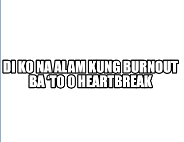 di-ko-na-alam-kung-burnout-ba-to-o-heartbreak
