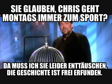 sie-glauben-chris-geht-montags-immer-zum-sport-da-muss-ich-sie-leider-enttuschen