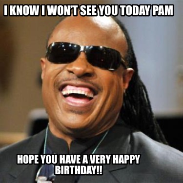 i-know-i-wont-see-you-today-pam-hope-you-have-a-very-happy-birthday