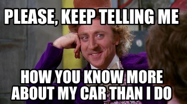 please-keep-telling-me-how-you-know-more-about-my-car-than-i-do