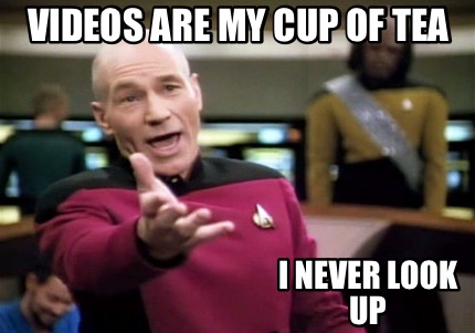 videos-are-my-cup-of-tea-i-never-look-up