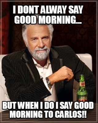 i-dont-alway-say-good-morning...-but-when-i-do-i-say-good-morning-to-carlos