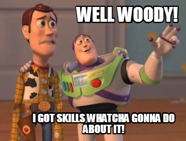 well-woody-i-got-skills-whatcha-gonna-do-about-it