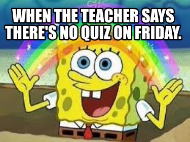 when-the-teacher-says-theres-no-quiz-on-friday