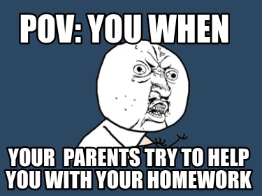 pov-you-when-your-parents-try-to-help-you-with-your-homework