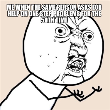 me-when-the-same-person-asks-for-help-on-one-step-problems-for-the-50th-time