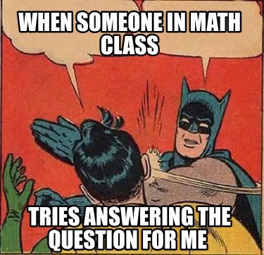 when-someone-in-math-class-tries-answering-the-question-for-me