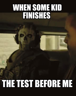 when-some-kid-finishes-the-test-before-me