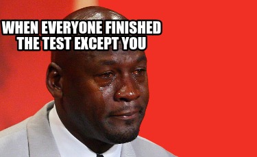 when-everyone-finished-the-test-except-you