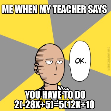 me-when-my-teacher-says-you-have-to-do-2-28x5512x10