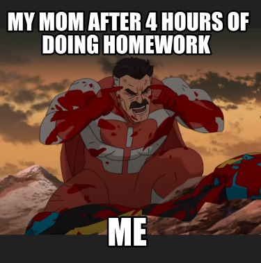 my-mom-after-4-hours-of-doing-homework-me