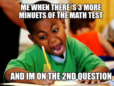 me-when-theres-3-more-minuets-of-the-math-test-and-im-on-the-2nd-question
