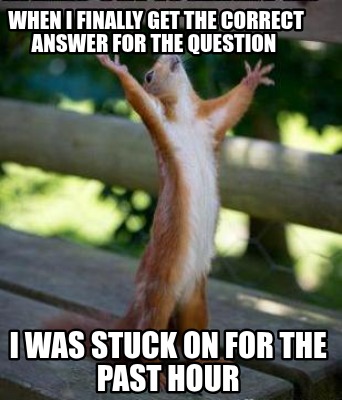 when-i-finally-get-the-correct-answer-for-the-question-i-was-stuck-on-for-the-pa