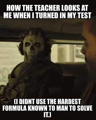 how-the-teacher-looks-at-me-when-i-turned-in-my-test-i-didnt-use-the-hardest-for