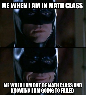 me-when-i-am-in-math-class-me-when-i-am-out-of-math-class-and-knowing-i-am-going