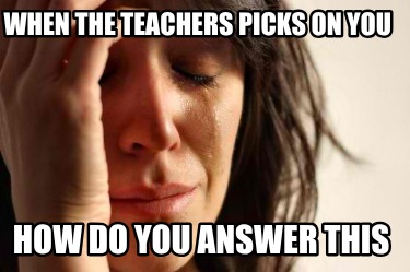 when-the-teachers-picks-on-you-how-do-you-answer-this