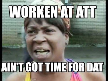worken-at-att-aint-got-time-for-dat
