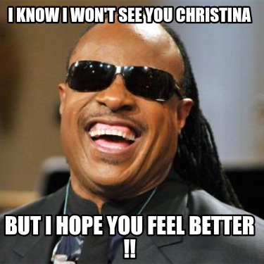 i-know-i-wont-see-you-christina-but-i-hope-you-feel-better-