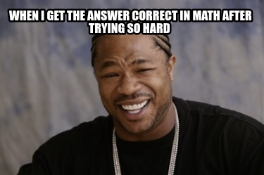 when-i-get-the-answer-correct-in-math-after-trying-so-hard