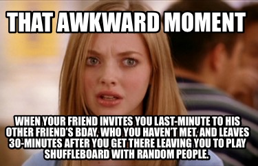that-awkward-moment-when-your-friend-invites-you-last-minute-to-his-other-friend
