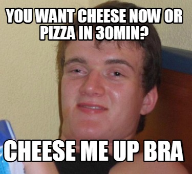 you-want-cheese-now-or-pizza-in-30min-cheese-me-up-bra