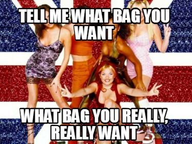 tell-me-what-bag-you-want-what-bag-you-really-really-want