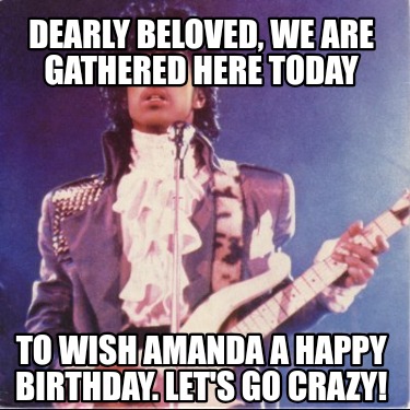 dearly-beloved-we-are-gathered-here-today-to-wish-amanda-a-happy-birthday.-lets-