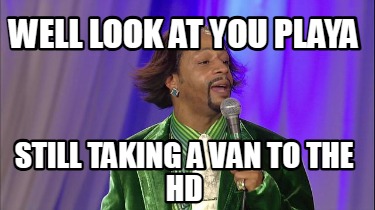 well-look-at-you-playa-still-taking-a-van-to-the-hd