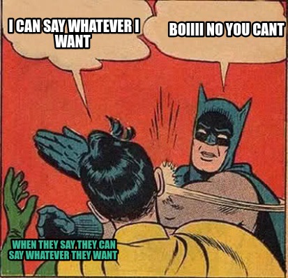 when-they-say-they-can-say-whatever-they-want-i-can-say-whatever-i-want-boiiii-n