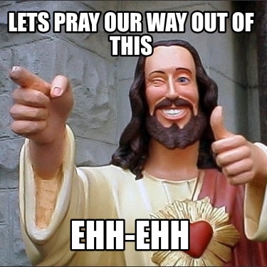 lets-pray-our-way-out-of-this-ehh-ehh
