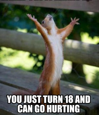 you-just-turn-18-and-can-go-hurting