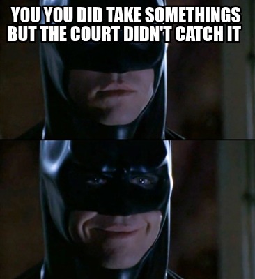 you-you-did-take-somethings-but-the-court-didnt-catch-it