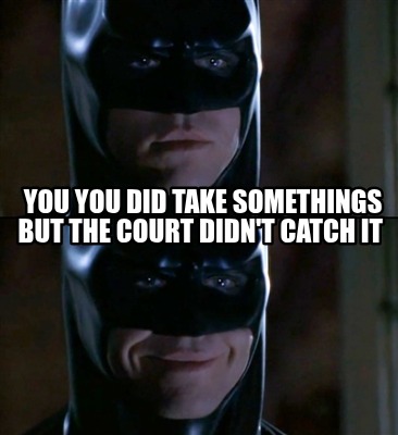 you-you-did-take-somethings-but-the-court-didnt-catch-it4