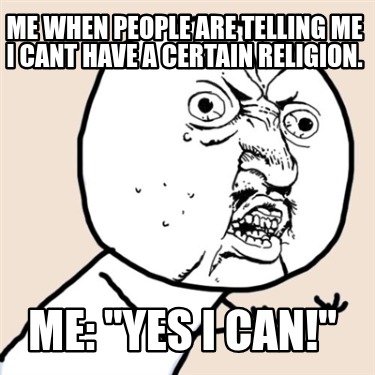 me-when-people-are-telling-me-i-cant-have-a-certain-religion.-me-yes-i-can