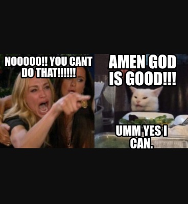 amen-god-is-good-nooooo-you-cant-do-that-umm-yes-i-can